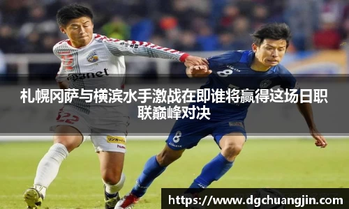 札幌冈萨与横滨水手激战在即谁将赢得这场日职联巅峰对决